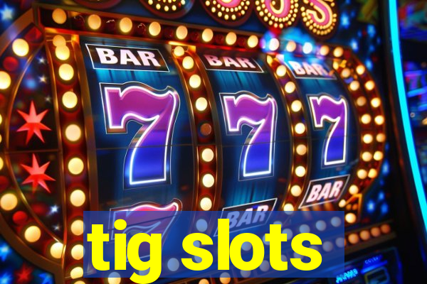 tig slots